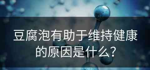 豆腐泡有助于维持健康的原因是什么？